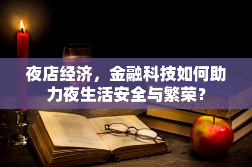 夜店经济，金融科技如何助力夜生活安全与繁荣？