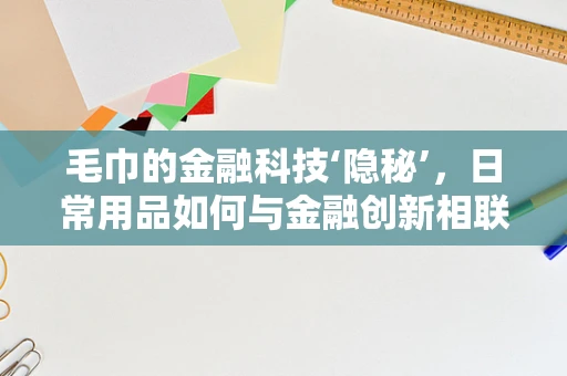 毛巾的金融科技‘隐秘’，日常用品如何与金融创新相联结？