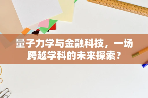 量子力学与金融科技，一场跨越学科的未来探索？