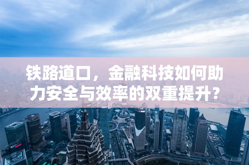 铁路道口，金融科技如何助力安全与效率的双重提升？