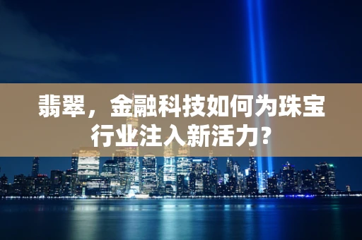 翡翠，金融科技如何为珠宝行业注入新活力？