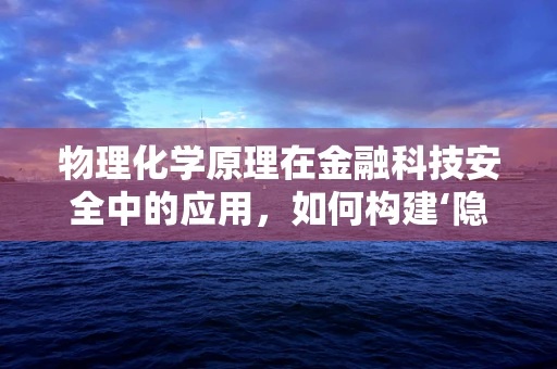 物理化学原理在金融科技安全中的应用，如何构建‘隐身’的数据保护盾？