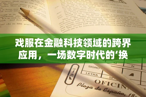 戏服在金融科技领域的跨界应用，一场数字时代的‘换装’革命？