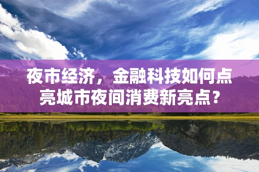 夜市经济，金融科技如何点亮城市夜间消费新亮点？