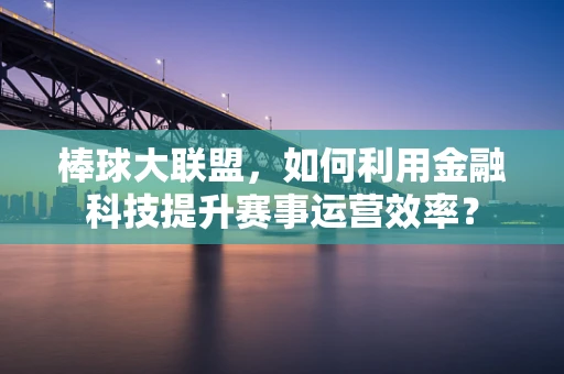 棒球大联盟，如何利用金融科技提升赛事运营效率？