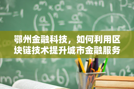 鄂州金融科技，如何利用区块链技术提升城市金融服务效率？