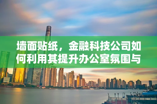 墙面贴纸，金融科技公司如何利用其提升办公室氛围与效率？