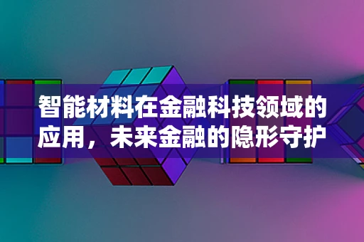 智能材料在金融科技领域的应用，未来金融的隐形守护者？