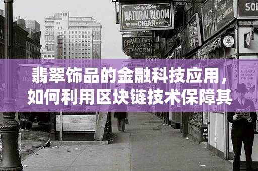 翡翠饰品的金融科技应用，如何利用区块链技术保障其价值与透明度？