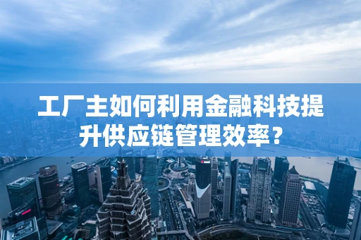 工厂主如何利用金融科技提升供应链管理效率？