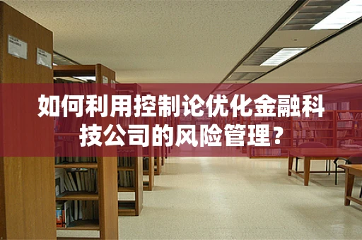 如何利用控制论优化金融科技公司的风险管理？