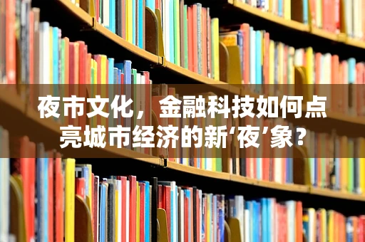 夜市文化，金融科技如何点亮城市经济的新‘夜’象？