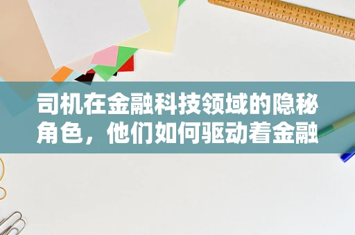 司机在金融科技领域的隐秘角色，他们如何驱动着金融服务的未来？