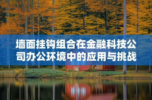 墙面挂钩组合在金融科技公司办公环境中的应用与挑战？