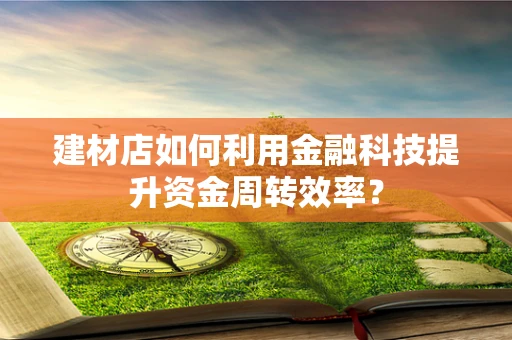 建材店如何利用金融科技提升资金周转效率？