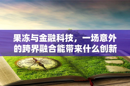 果冻与金融科技，一场意外的跨界融合能带来什么创新火花？