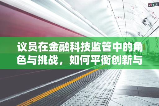 议员在金融科技监管中的角色与挑战，如何平衡创新与安全？