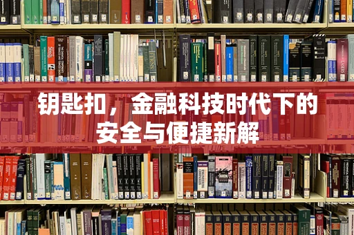 钥匙扣，金融科技时代下的安全与便捷新解