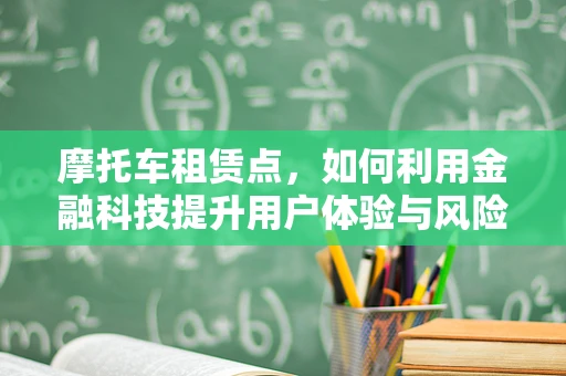 摩托车租赁点，如何利用金融科技提升用户体验与风险管理？