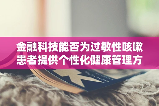 金融科技能否为过敏性咳嗽患者提供个性化健康管理方案？