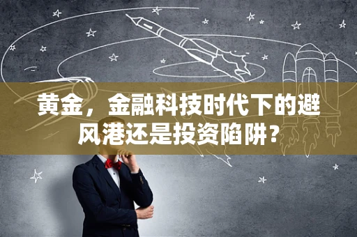 黄金，金融科技时代下的避风港还是投资陷阱？