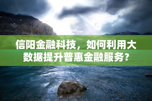 信阳金融科技，如何利用大数据提升普惠金融服务？