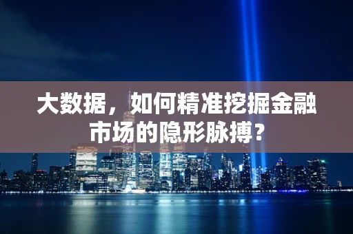 大数据，如何精准挖掘金融市场的隐形脉搏？