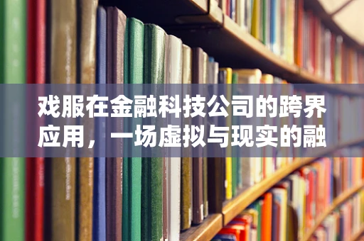 戏服在金融科技公司的跨界应用，一场虚拟与现实的融合实验？