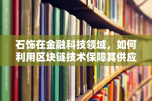 石饰在金融科技领域，如何利用区块链技术保障其供应链透明度？