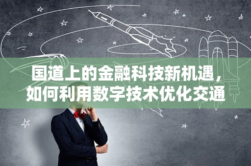 国道上的金融科技新机遇，如何利用数字技术优化交通金融服务？