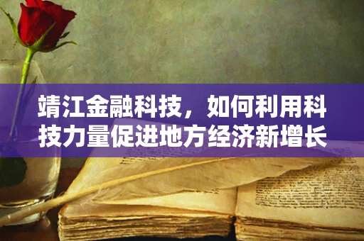 靖江金融科技，如何利用科技力量促进地方经济新增长？