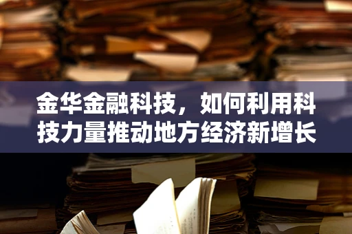 金华金融科技，如何利用科技力量推动地方经济新增长？