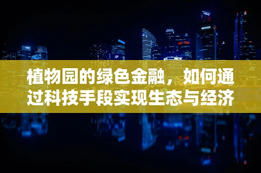 植物园的绿色金融，如何通过科技手段实现生态与经济的双赢？