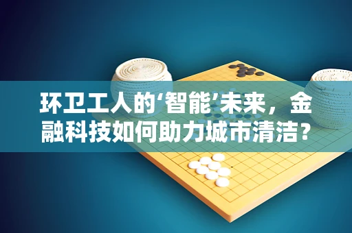 环卫工人的‘智能’未来，金融科技如何助力城市清洁？