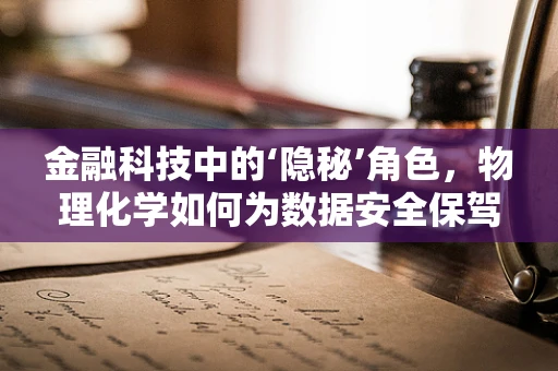 金融科技中的‘隐秘’角色，物理化学如何为数据安全保驾护航？