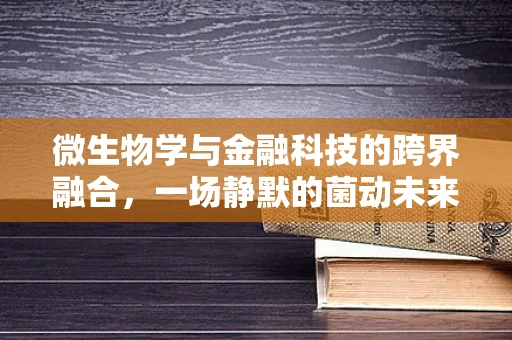 微生物学与金融科技的跨界融合，一场静默的菌动未来？