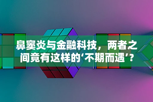 鼻窦炎与金融科技，两者之间竟有这样的‘不期而遇’？