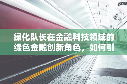 绿化队长在金融科技领域的绿色金融创新角色，如何引领资金流向可持续项目？