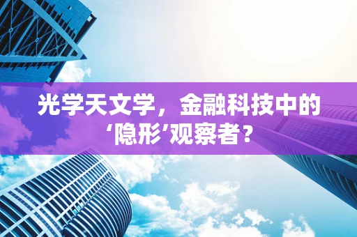 光学天文学，金融科技中的‘隐形’观察者？