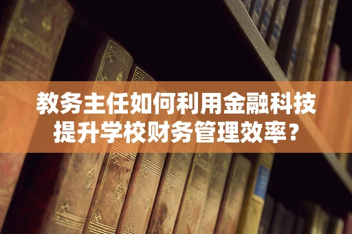 教务主任如何利用金融科技提升学校财务管理效率？