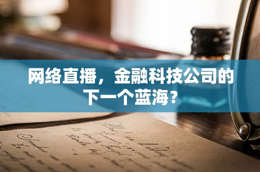 网络直播，金融科技公司的下一个蓝海？