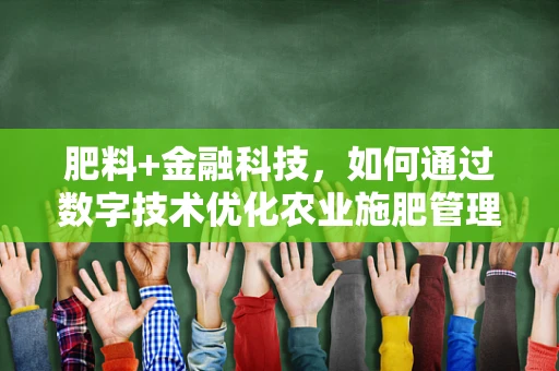 肥料+金融科技，如何通过数字技术优化农业施肥管理？