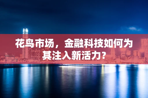 花鸟市场，金融科技如何为其注入新活力？