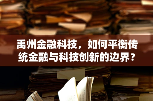 禹州金融科技，如何平衡传统金融与科技创新的边界？