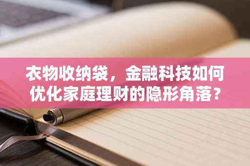 衣物收纳袋，金融科技如何优化家庭理财的隐形角落？