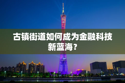 古镇街道如何成为金融科技新蓝海？