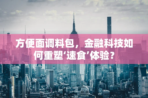 方便面调料包，金融科技如何重塑‘速食’体验？