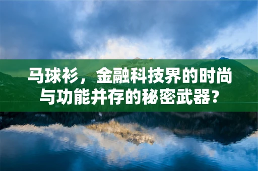 马球衫，金融科技界的时尚与功能并存的秘密武器？