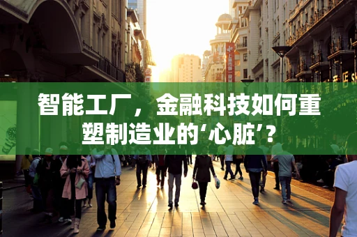 智能工厂，金融科技如何重塑制造业的‘心脏’？