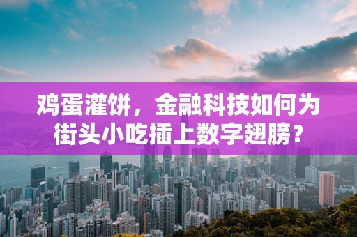 鸡蛋灌饼，金融科技如何为街头小吃插上数字翅膀？